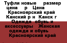 Туфли новые 41 размер цена 500р › Цена ­ 500 - Красноярский край, Канский р-н, Канск г. Одежда, обувь и аксессуары » Женская одежда и обувь   . Красноярский край